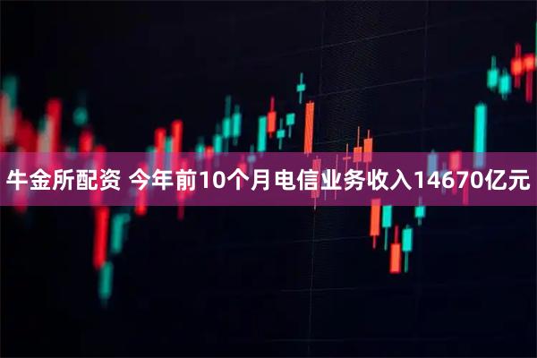 牛金所配资 今年前10个月电信业务收入14670亿元