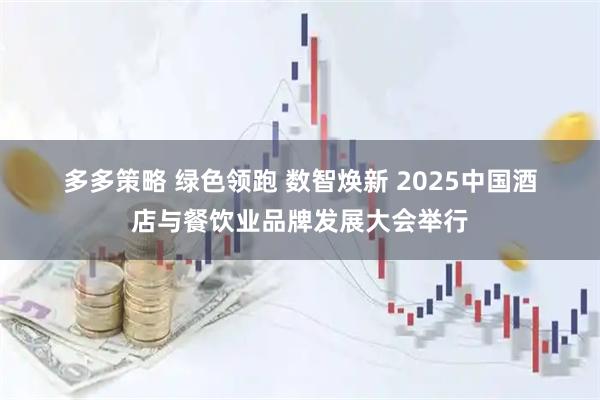多多策略 绿色领跑 数智焕新 2025中国酒店与餐饮业品牌发展大会举行