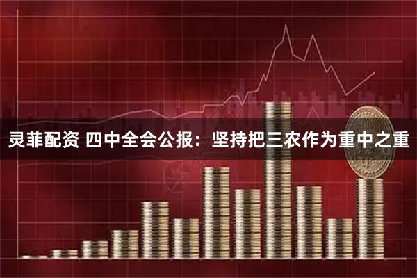 灵菲配资 四中全会公报:坚持把三农作为重中之重