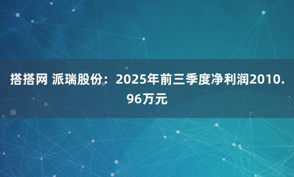 搭搭网 派瑞股份：2025年前三季度净利润2010.96万元