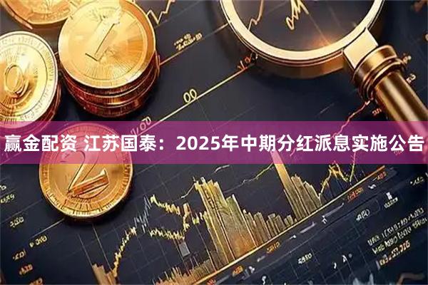 赢金配资 江苏国泰：2025年中期分红派息实施公告