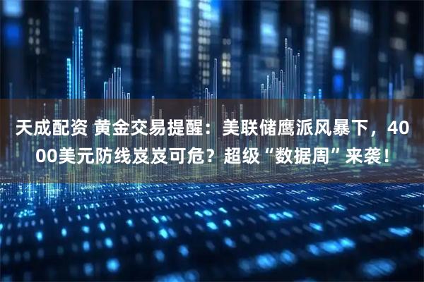 天成配资 黄金交易提醒:美联储鹰派风暴下,4000美元防线岌岌可危?超级“数据周”来袭!