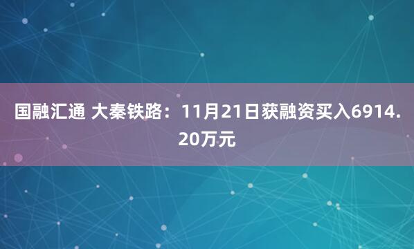 国融汇通 大秦铁路：11月21日获融资买入6914.20万元