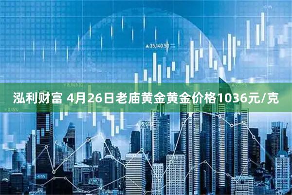 泓利财富 4月26日老庙黄金黄金价格1036元/克