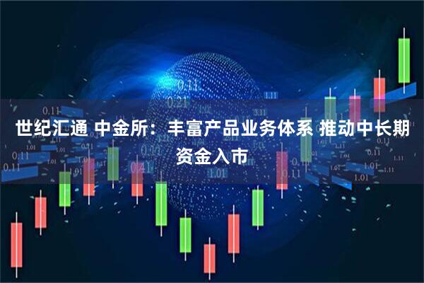 世纪汇通 中金所:丰富产品业务体系 推动中长期资金入市