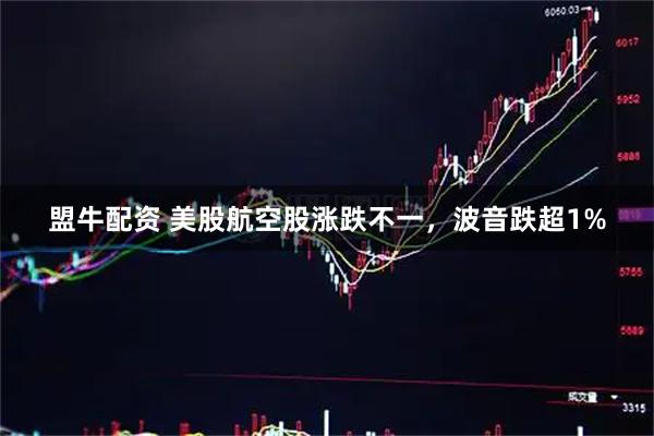 盟牛配资 美股航空股涨跌不一，波音跌超1%