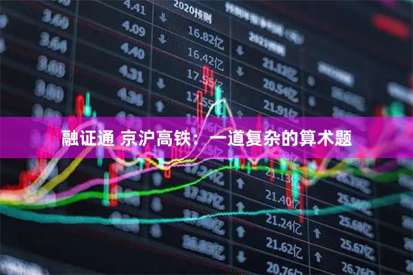 融证通 京沪高铁:一道复杂的算术题