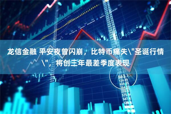 龙信金融 平安夜曾闪崩,比特币痛失