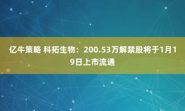 亿牛策略 科拓生物：200.53万解禁股将于1月19日上市流通