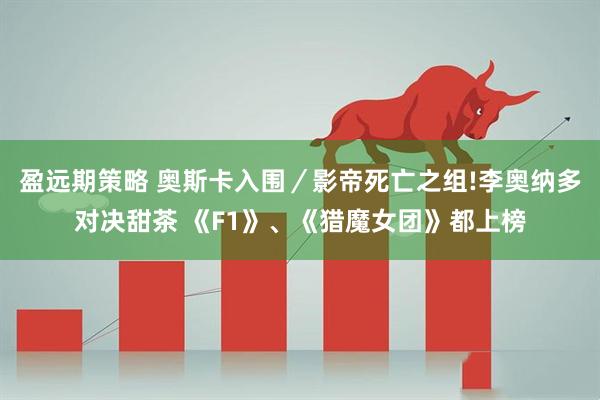 盈远期策略 奥斯卡入围／影帝死亡之组!李奥纳多对决甜茶 《F1》、《猎魔女团》都上榜